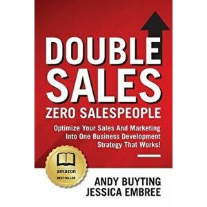 Double Sales / Zero Salespeople: Optimize Your Sales And Marketing Into One Business Development Strategy That Works! - Andy Buyting imagine