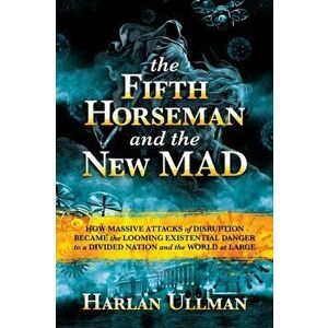 The Fifth Horseman and the New Mad: How Massive Attacks of Disruption Became the Looming Existential Danger to a Divided Nation and the World at Large imagine