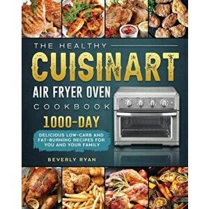 The Healthy Cuisinart Air Fryer Oven Cookbook: 1000-Day Delicious Low-Carb and Fat-Burning Recipes for You and Your Family - Beverly Ryan imagine