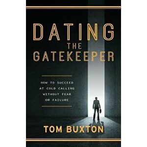 Dating The Gatekeeper: How To Succeed At Cold Calling Without Fear Or Failure, Paperback - Tom Buxton imagine