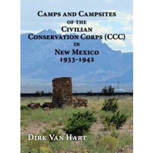 Camps and Campsites of the Civilian Conservation Corps (CCC) in New Mexico 1933-1942, Hardcover - Dirk Van Hart imagine