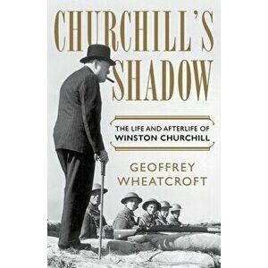 Churchill's Shadow: The Life and Afterlife of Winston Churchill, Hardcover - Geoffrey Wheatcroft imagine