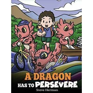 A Dragon Has To Persevere: A Story About Perseverance, Persistence, and Not Giving Up, Hardcover - Steve Herman imagine