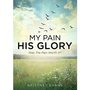 My Pain His Glory: Was the pain worth it?, Paperback - Brittney Evans imagine