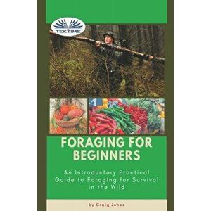 Foraging For Beginners: A Practical Guide To Foraging For Survival In The Wild, Paperback - *** imagine