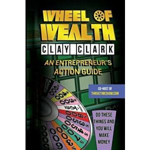 Wheel of Wealth: An Entrepreneur's Action Guide, Paperback - Clay Clark imagine