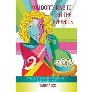 You Don't Have to Eat the Eyeballs: A Story of Travel, People-Pleasing & True Self-Love, Paperback - Katrina Bos imagine
