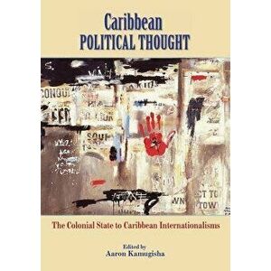 Caribbean Political Thought - The Colonial State to Caribbean Internationalisms, Paperback - Aaron Kamugisha imagine