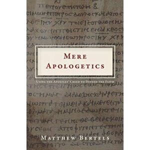 Mere Apologetics: Using the Apostles' Creed to Defend the Faith, Paperback - Matthew Bertels imagine