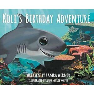 Koli's Birthday Adventure: Koli, The Great White Shark, Hardcover - Tamra Werner imagine