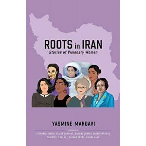 Roots in Iran: Stories of Visionary Women, Paperback - Yasmine Mahdavi imagine