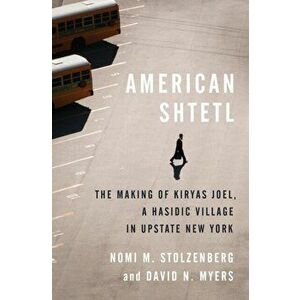 American Shtetl: The Making of Kiryas Joel, a Hasidic Village in Upstate New York, Hardcover - Nomi M. Stolzenberg imagine