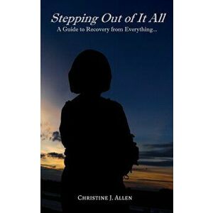 Stepping Out of It All: A Guide to Recovery from Everything, Paperback - Christine J. Allen imagine