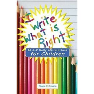 I Write What is Right! 26 A-Z Daily Affirmations for Children, Paperback - Diana Robinson imagine
