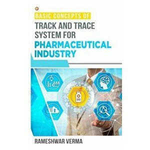 Basic Concepts of Track And Trace System For Pharmaceutical Industry, Paperback - Rameshwar Verma imagine