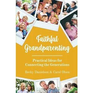 Faithful Grandparenting: Practical Ideas for Connecting the Generations, Paperback - Becky Danielson imagine