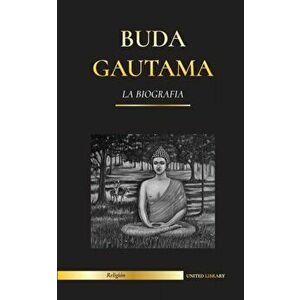 Buda Gautama: La Biografía - La vida, las enseñanzas, el camino y la sabiduría del Despertado (Budismo), Paperback - United Library imagine