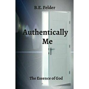 Authentically Me: The Essence of God, Paperback - B. E. Felder imagine