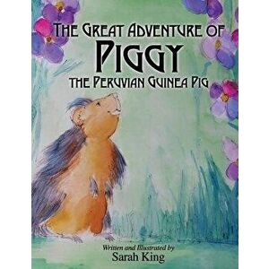 The Great Adventures of Piggy the Peruvian Guinea Pig, Paperback - Sarah King imagine