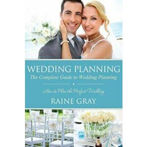 Wedding Planning: The Complete Guide to Wedding Planning, Paperback - Raine Gray imagine