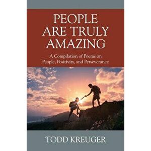 People are Truly Amazing: A Compilation of Poems on People, Positivity, and Perseverance, Paperback - Todd Kreuger imagine