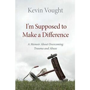 I'm Supposed to Make a Difference: A Memoir About Overcoming Trauma and Abuse, Paperback - Kevin Vought imagine