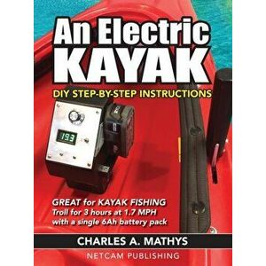 An Electric Kayak: Build An Entry Level Electric Power Boat for $500, Paperback - Charles A. Mathys imagine