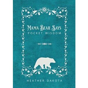 Mama Bear Says Pocket Wisdom, Paperback - Heather Dakota imagine