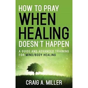 How to Pray When Healing Doesn't Happen, Paperback - Craig Miller imagine