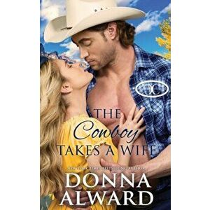 The Cowboy Takes a Wife: A Rancher Next Door Western Romance, Paperback - Donna Alward imagine