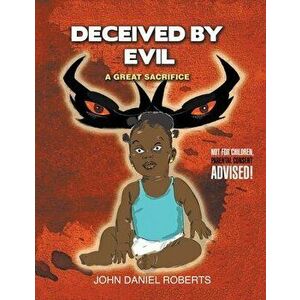 Deceived By Evil: A Great Sacrifice, Paperback - John Daniel Roberts imagine