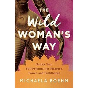The Wild Woman's Way: Reconnect to Your Body's Wisdom, Paperback - Michaela Boehm imagine