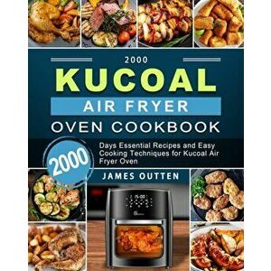 2000 Kucoal Air Fryer Oven Cookbook: 2000 Days Essential Recipes and Easy Cooking Techniques for Kucoal Air Fryer Oven - James Outten imagine