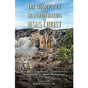 The Significance of the Transfiguration of Jesus Christ: A Glorious Supernatural Transformation of Jesus Christ on the Mount as Recorded in the Gospel imagine