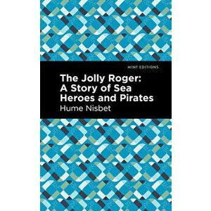The Jolly Roger: A Story of Sea Heroes and Pirates, Paperback - Hume Nisbet imagine