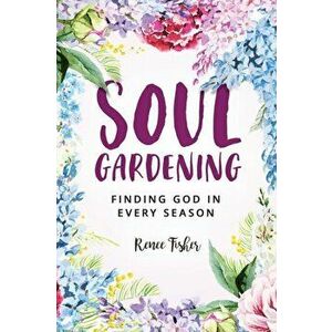 Soul Gardening: Finding God in Every Season, Paperback - Renee Fisher imagine