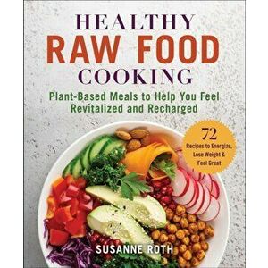 Healthy Raw Food Cookbook: Plant-Based Meals to Help You Feel Revitalized and Recharged, Paperback - Susanne Roth imagine