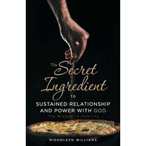 The Secret Ingredient to Sustained Relationship and Power with God: The Wisdom in Humility, Paperback - Nicholeen Williams imagine