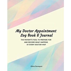 My Doctor Appointment Log Book and Journal: The Patient's Tool to Prepare for and Record What Happens at Every Doctor Visit - Olivia Davenport imagine