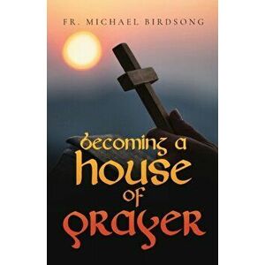Becoming a House of Prayer, Paperback - Michael Birdsong imagine