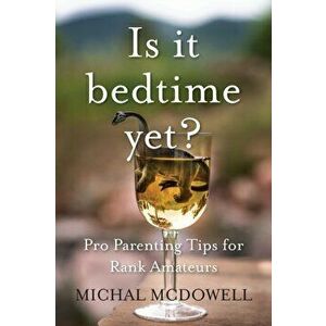 Is it Bedtime Yet?: Pro Parenting Tips for Rank Amateurs, Paperback - Michal McDowell imagine