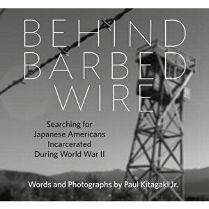 Behind Barbed Wire: Searching for Japanese Americans Incarcerated During World War II, Hardcover - Paul Kitagaki Jr imagine