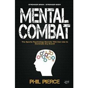 Mental Combat: The Sports Psychology Secrets You Can Use to Dominate Any Event!, Paperback - Phil Pierce imagine