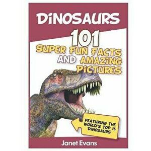 Dinosaurs: 101 Super Fun Facts And Amazing Pictures (Featuring The World's Top 1, Paperback - Janet Evans imagine