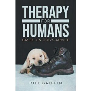 Therapy for Humans: Based on Dog's Advice, Paperback - Bill Griffin imagine