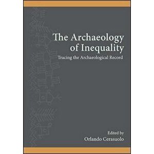 The Archaeology of Inequality: Tracing the Archaeological Record, Paperback - Orlando Cerasuolo imagine