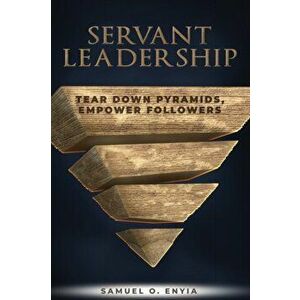 Servant Leadership: Tear down Pyramids, Empower Followers, Paperback - Samuel O. Enyia imagine
