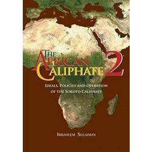 The African Caliphate 2: Ideals, Policies and Operation of the Sokoto Caliphate, Paperback - Ibraheem Sulaiman imagine