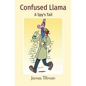 Confused Llama: A Spy's Tail, Paperback - James Tillman imagine