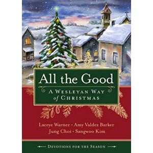 All the Good Devotions for the Season: A Wesleyan Way of Christmas, Paperback - Laceye C. Warner imagine